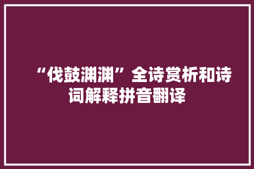 “伐鼓渊渊”全诗赏析和诗词解释拼音翻译