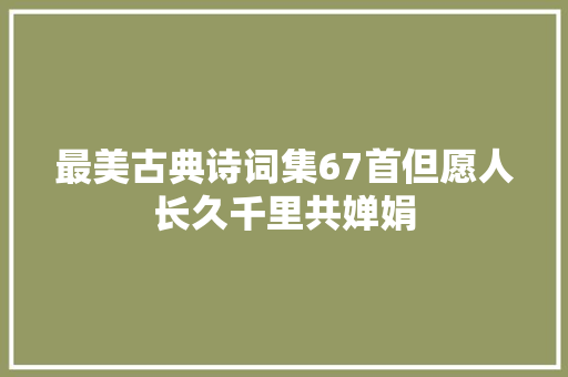 最美古典诗词集67首但愿人长久千里共婵娟
