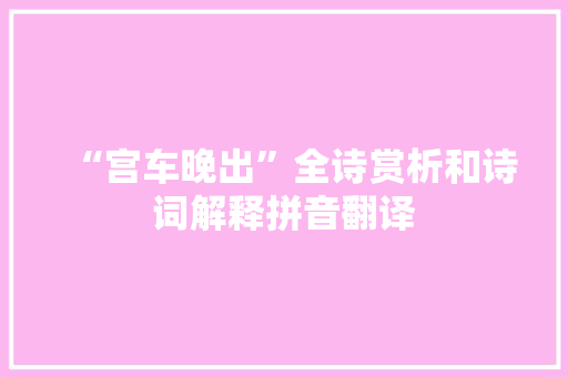 “宫车晚出”全诗赏析和诗词解释拼音翻译