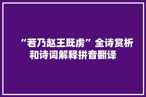 “若乃赵王既虏”全诗赏析和诗词解释拼音翻译