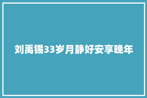 刘禹锡33岁月静好安享晚年