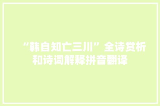 “韩自知亡三川”全诗赏析和诗词解释拼音翻译