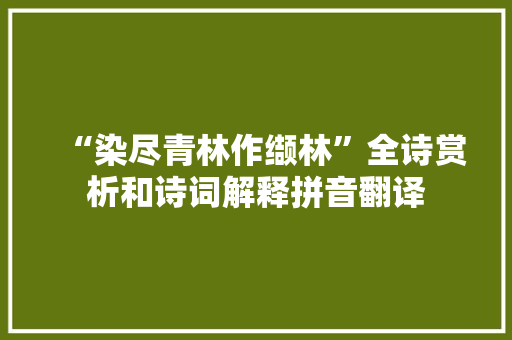 “染尽青林作缬林”全诗赏析和诗词解释拼音翻译