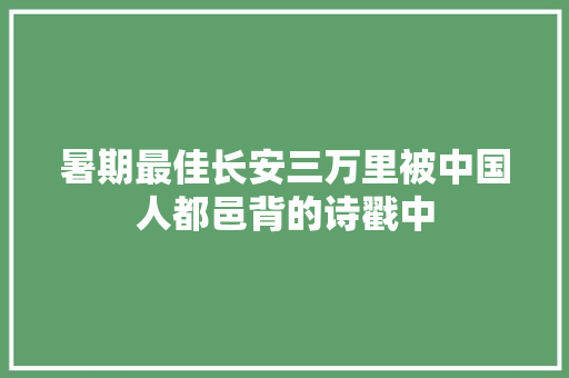 暑期最佳长安三万里被中国人都邑背的诗戳中