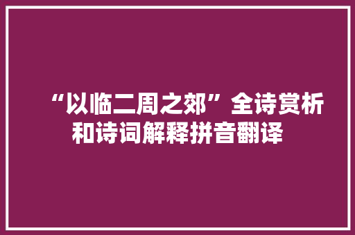 “以临二周之郊”全诗赏析和诗词解释拼音翻译