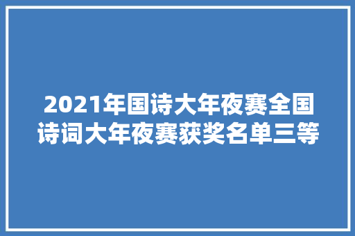 2021年国诗大年夜赛全国诗词大年夜赛获奖名单三等奖