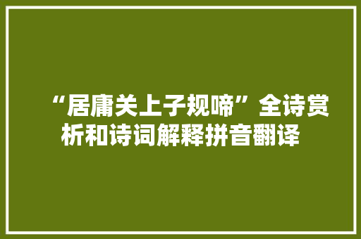 “居庸关上子规啼”全诗赏析和诗词解释拼音翻译
