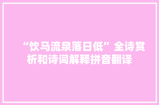 “饮马流泉落日低”全诗赏析和诗词解释拼音翻译