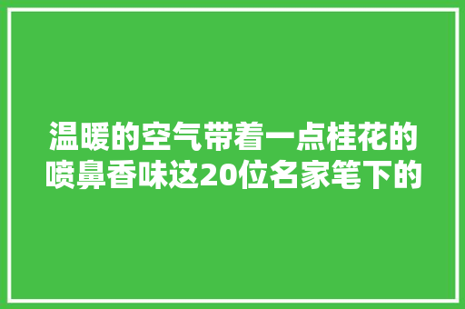 温暖的空气带着一点桂花的喷鼻香味这20位名家笔下的秋天美得让人心醉