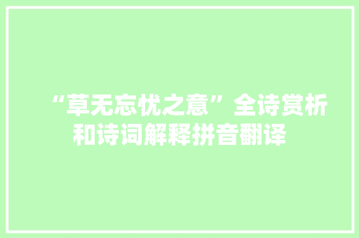 “草无忘忧之意”全诗赏析和诗词解释拼音翻译