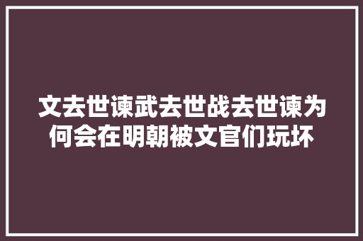 文去世谏武去世战去世谏为何会在明朝被文官们玩坏