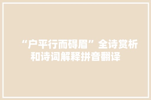 “户平行而碍眉”全诗赏析和诗词解释拼音翻译