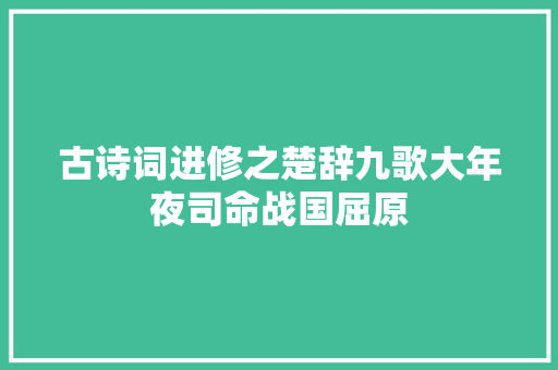 古诗词进修之楚辞九歌大年夜司命战国屈原