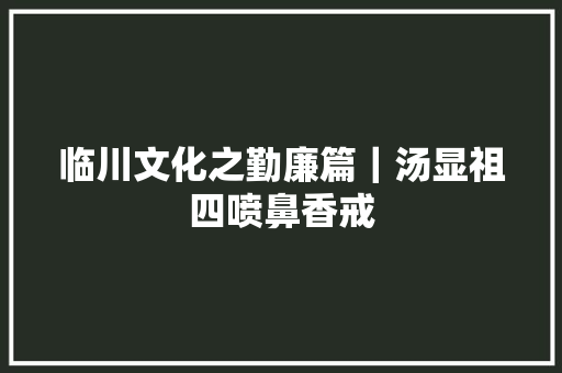 临川文化之勤廉篇｜汤显祖四喷鼻香戒