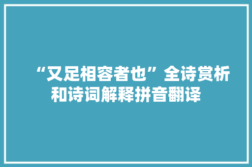 “又足相容者也”全诗赏析和诗词解释拼音翻译