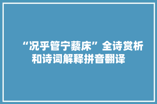 “况乎管宁藜床”全诗赏析和诗词解释拼音翻译