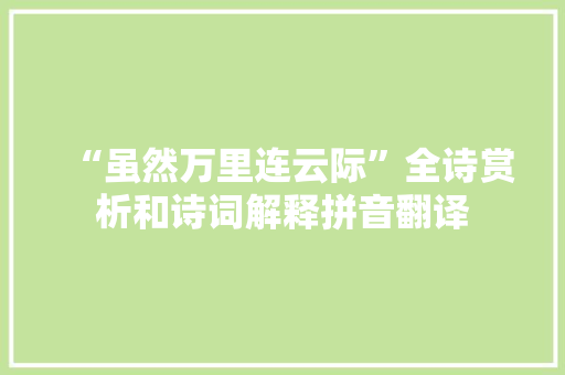 “虽然万里连云际”全诗赏析和诗词解释拼音翻译