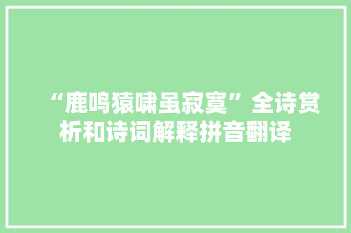 “鹿鸣猿啸虽寂寞”全诗赏析和诗词解释拼音翻译