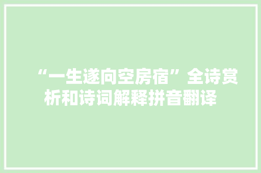 “一生遂向空房宿”全诗赏析和诗词解释拼音翻译