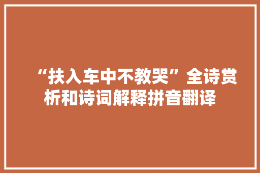 “扶入车中不教哭”全诗赏析和诗词解释拼音翻译