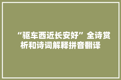 “驱车西近长安好”全诗赏析和诗词解释拼音翻译