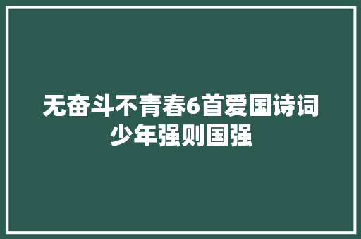 无奋斗不青春6首爱国诗词少年强则国强