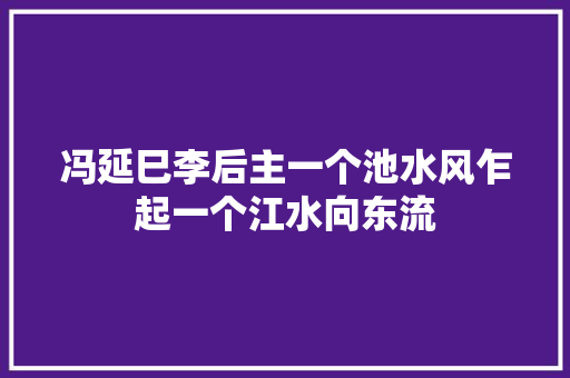 冯延巳李后主一个池水风乍起一个江水向东流