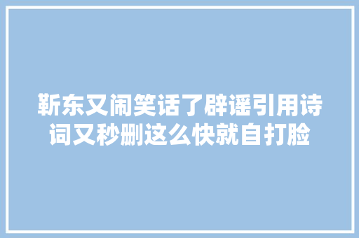 靳东又闹笑话了辟谣引用诗词又秒删这么快就自打脸
