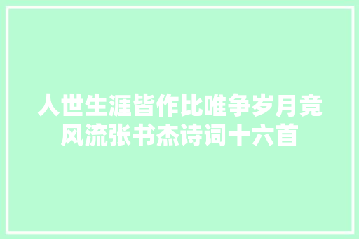 人世生涯皆作比唯争岁月竞风流张书杰诗词十六首