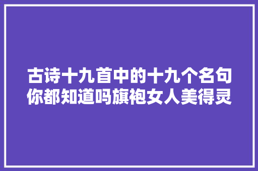 古诗十九首中的十九个名句你都知道吗旗袍女人美得灵魂