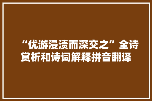 “优游浸渍而深交之”全诗赏析和诗词解释拼音翻译