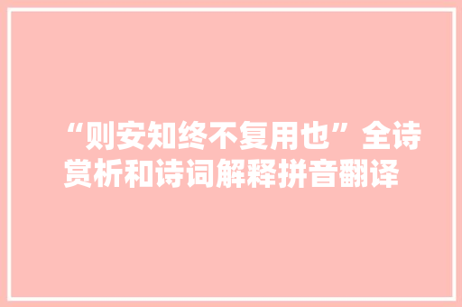 “则安知终不复用也”全诗赏析和诗词解释拼音翻译