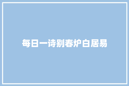 每日一诗别春炉白居易