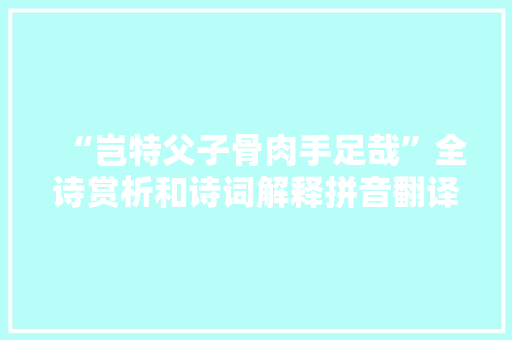 “岂特父子骨肉手足哉”全诗赏析和诗词解释拼音翻译