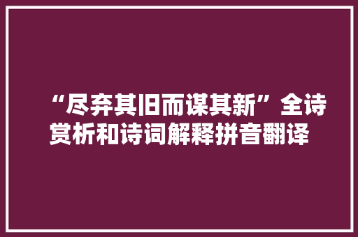“尽弃其旧而谋其新”全诗赏析和诗词解释拼音翻译