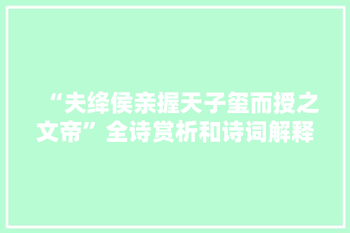 “夫绛侯亲握天子玺而授之文帝”全诗赏析和诗词解释拼音翻译