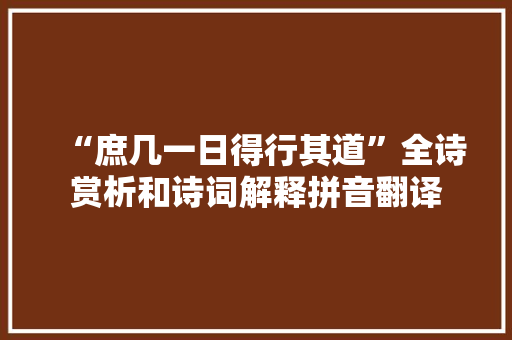 “庶几一日得行其道”全诗赏析和诗词解释拼音翻译