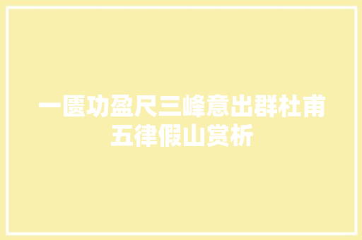 一匮功盈尺三峰意出群杜甫五律假山赏析