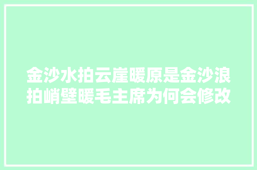 金沙水拍云崖暖原是金沙浪拍峭壁暖毛主席为何会修改