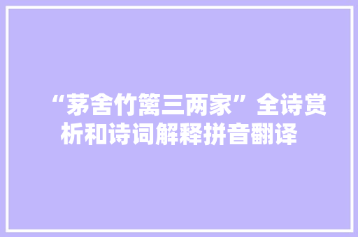 “茅舍竹篱三两家”全诗赏析和诗词解释拼音翻译