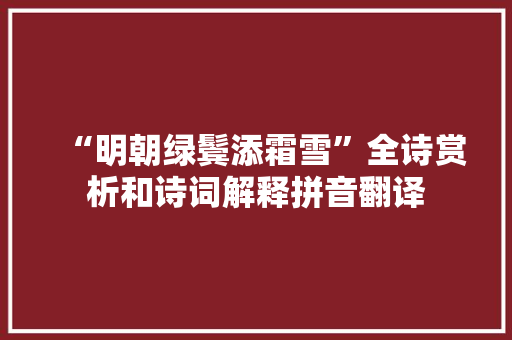 “明朝绿鬓添霜雪”全诗赏析和诗词解释拼音翻译