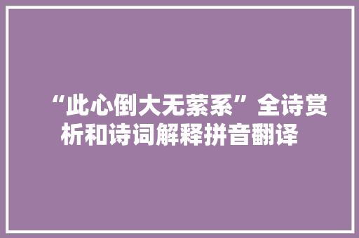 “此心倒大无萦系”全诗赏析和诗词解释拼音翻译