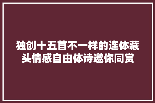 独创十五首不一样的连体藏头情感自由体诗邀你同赏