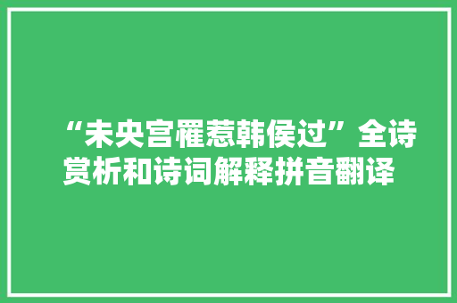 “未央宫罹惹韩侯过”全诗赏析和诗词解释拼音翻译