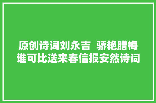 原创诗词刘永吉  骄艳腊梅谁可比送来春信报安然诗词九首