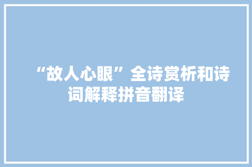 “故人心眼”全诗赏析和诗词解释拼音翻译