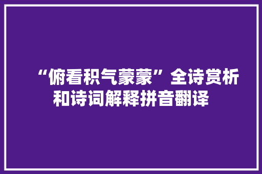“俯看积气蒙蒙”全诗赏析和诗词解释拼音翻译