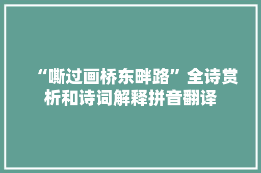 “嘶过画桥东畔路”全诗赏析和诗词解释拼音翻译