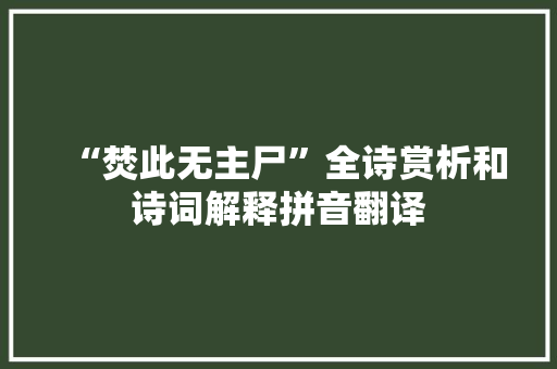 “焚此无主尸”全诗赏析和诗词解释拼音翻译