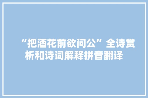 “把酒花前欲问公”全诗赏析和诗词解释拼音翻译